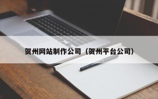 宝应县贺州网站制作公司（贺州平台公司）